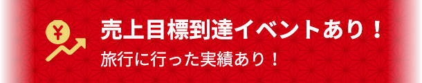 売上目標到達イベントあり！旅行に行った実績あり！